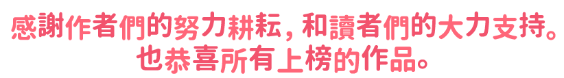 感謝作者們的努力耕耘，和讀者們的大力支持。也恭喜所有上榜的作品